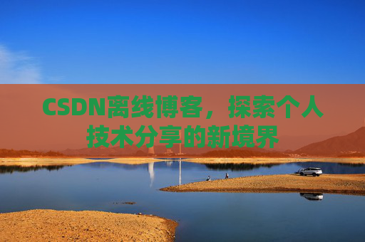 CSDN离线博客,探索个人技术分享的新境界
