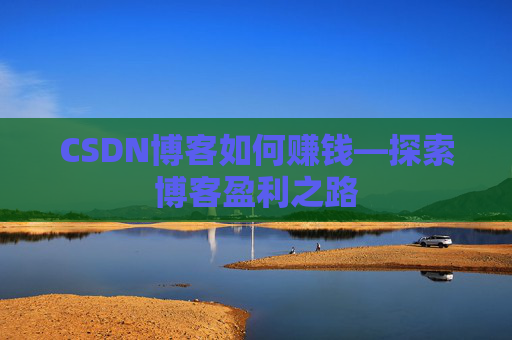 CSDN博客如何赚钱—探索博客盈利之路
