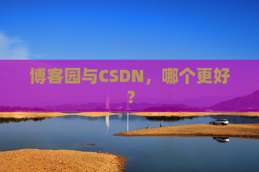 博客园与CSDN，哪个更好？