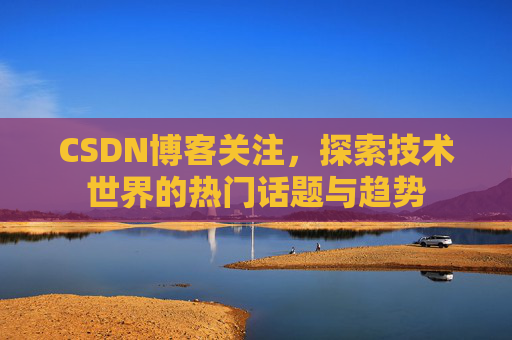 CSDN博客关注，探索技术世界的热门话题与趋势