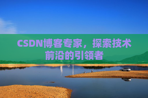 CSDN博客专家，探索技术前沿的引领者
