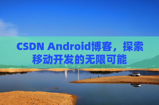 CSDN Android博客，探索移动开发的无限可能