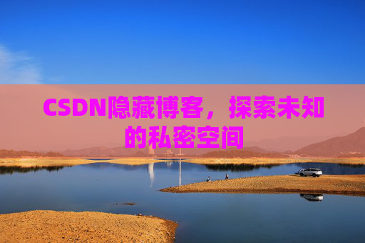 CSDN隐藏博客,探索未知的私密空间